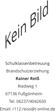 Schulklassenbetreuung Brandschutzerziehung Rainer Reiß Riedweg 1 67136 Fußgönheim	 Tel. 06237/4042650 Email: r112.reiss@t-online.de Kein Bild