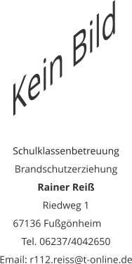 Schulklassenbetreuung Brandschutzerziehung Rainer Reiß Riedweg 1 67136 Fußgönheim	 Tel. 06237/4042650 Email: r112.reiss@t-online.de Kein Bild